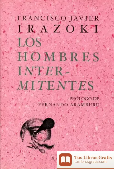 Descargar Los Hombres Intermitentes de Francisco Javier Irazoki Otxoteko