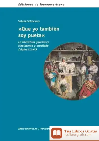 Descargar "Que Yo También Soy Pueta". La Literatura Gauchesca Rioplatense Y Brasileña (Siglos Xix-Xx) de Sabine Schlickers